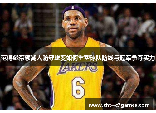 范德彪带领湖人防守蜕变如何重塑球队防线与冠军争夺实力 范德彪带领湖人防守蜕变如何重塑球队防线与冠军争夺实力