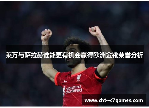 莱万与萨拉赫谁能更有机会赢得欧洲金靴荣誉分析 莱万与萨拉赫谁能更有机会赢得欧洲金靴荣誉分析