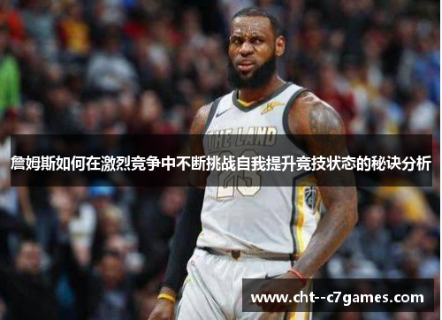 詹姆斯如何在激烈竞争中不断挑战自我提升竞技状态的秘诀分析