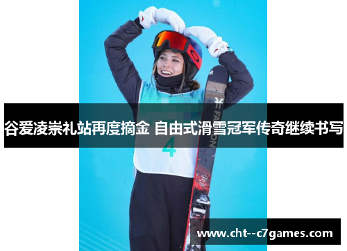 谷爱凌崇礼站再度摘金 自由式滑雪冠军传奇继续书写 谷爱凌崇礼站再度摘金 自由式滑雪冠军传奇继续书写