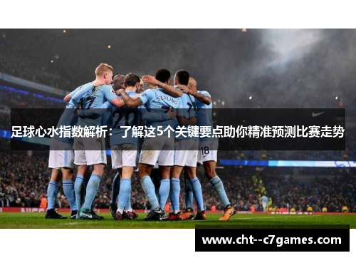 足球心水指数解析：了解这5个关键要点助你精准预测比赛走势