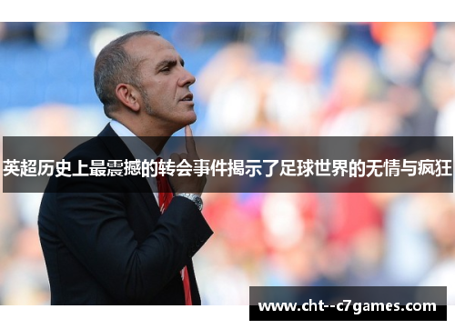 英超历史上最震撼的转会事件揭示了足球世界的无情与疯狂
