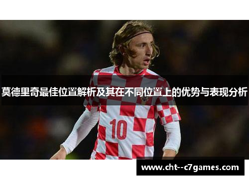 莫德里奇最佳位置解析及其在不同位置上的优势与表现分析