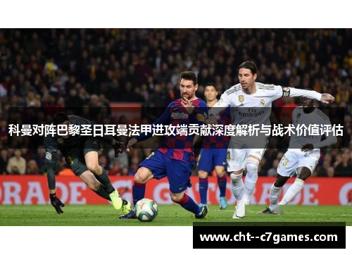 科曼对阵巴黎圣日耳曼法甲进攻端贡献深度解析与战术价值评估