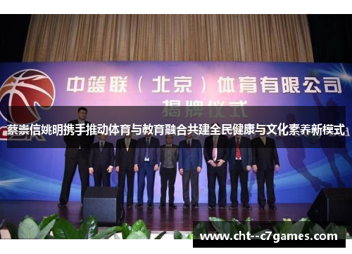 蔡崇信姚明携手推动体育与教育融合共建全民健康与文化素养新模式