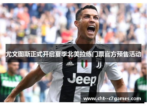 尤文图斯正式开启夏季北美拉练门票官方预售活动