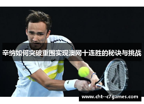 辛纳如何突破重围实现澳网十连胜的秘诀与挑战