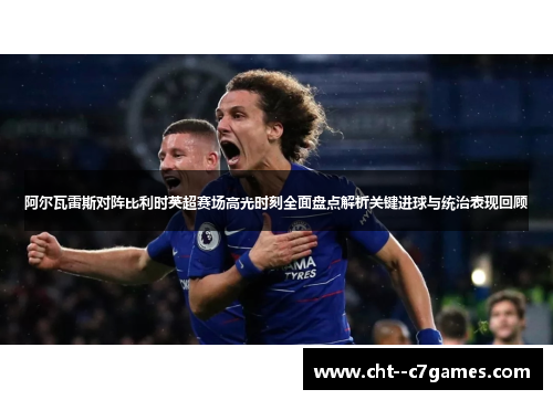 阿尔瓦雷斯对阵比利时英超赛场高光时刻全面盘点解析关键进球与统治表现回顾