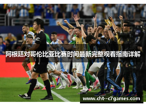 阿根廷对哥伦比亚比赛时间最新完整观看指南详解