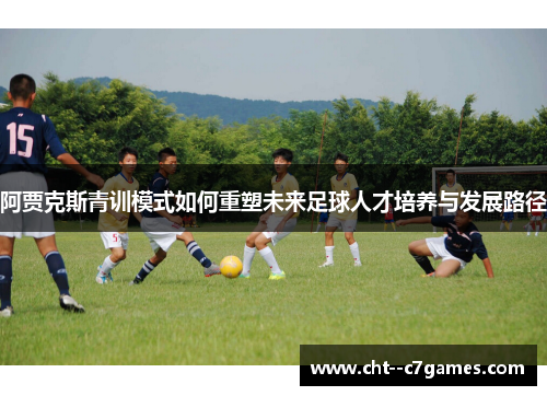 阿贾克斯青训模式如何重塑未来足球人才培养与发展路径