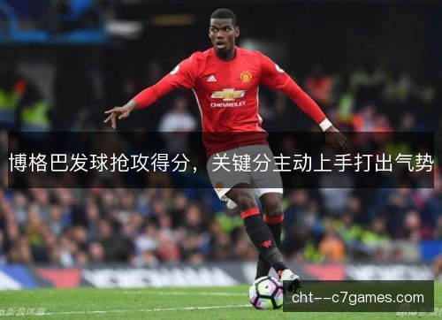 博格巴发球抢攻得分，关键分主动上手打出气势